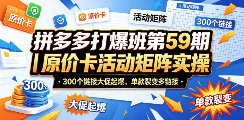 拼多多打爆班第59期｜原价卡活动矩阵实操，300个链接大促起爆，单款裂变多链接-weichuangqy