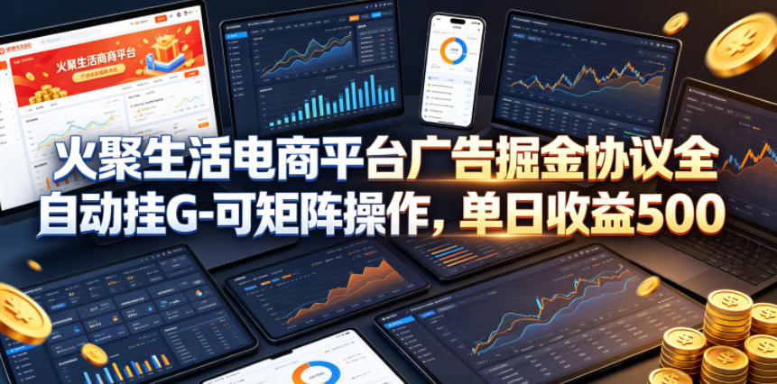 火聚生活电商平台广告掘金协议全自动挂G-可矩阵操作，单日收益5张+【揭秘】-weichuangqy