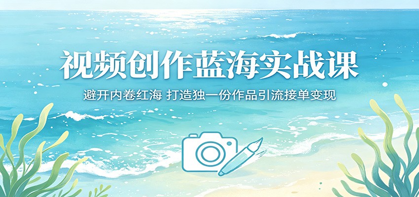 视频创作蓝海实战课：避开内卷红海，打造独一份作品引流接单变现-weichuangqy