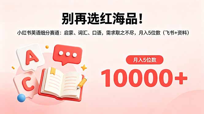 别再选红海品！小红书英语细分赛道：启蒙、词汇、口语，需求取之不尽，月入5位数(飞书+资料-weichuangqy
