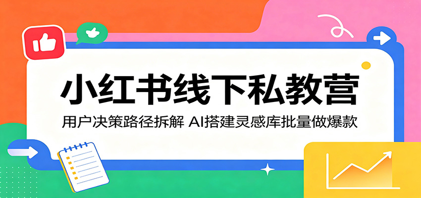 小红书线下私教营：用户决策路径拆解，AI搭建灵感库批量做爆款-weichuangqy