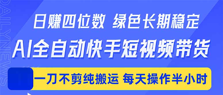 日入四位数！Ai全自动快手短视频带货，绿色长期稳定，一刀不剪纯搬运，每天操作半小时-weichuangqy