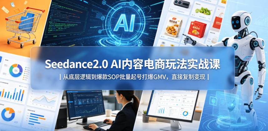 Seedance2.0 AI内容电商玩法实战课｜从底层逻辑到爆款SOP批量起号打爆GMV，直接复制变现-weichuangqy