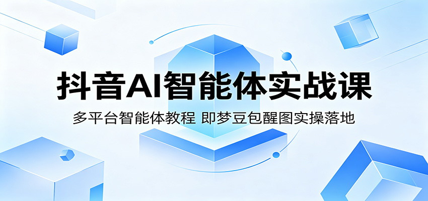 抖音AI智能体实战课：多平台智能体教程，即梦豆包醒图实操落地-weichuangqy