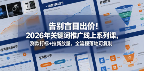 告别盲目出价！2026年关键词推广线上系列课，测款打标+拉新放量，全流程落地可复制-weichuangqy