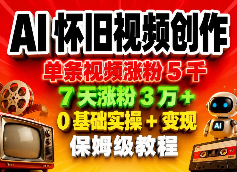 AI怀旧视频创作，单条视频涨粉5千，7天涨粉3W+，0基础实操+变现保姆级教程-weichuangqy