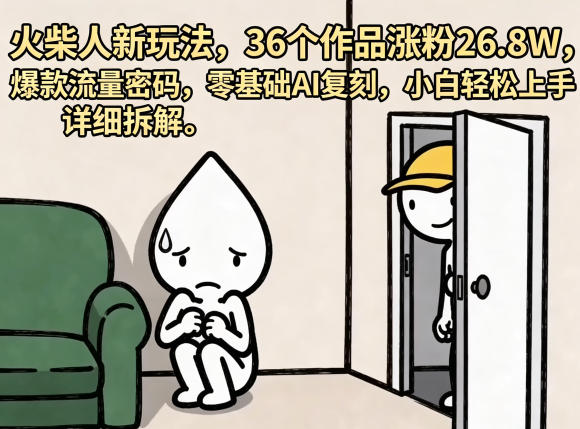 火柴人新玩法，36个作品涨粉26.8W，爆款流量密码，零基础AI复刻，小白轻松上手，详细拆解-weichuangqy