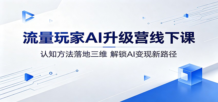 流量玩家AI升级营线下课：认知方法落地三维，解锁AI变现新路径-weichuangqy