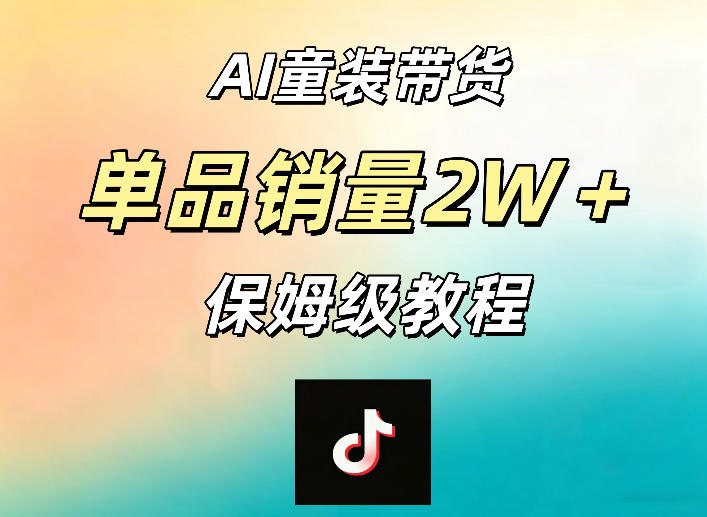 AI童装带货赛道，一部手机就可以操作，单品销量2w+【手把手教程】-weichuangqy