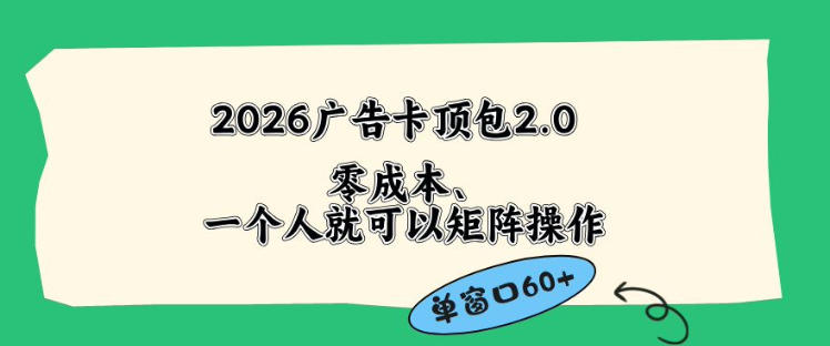 2026广告自动卡顶包2.0玩法，单窗口60+零成本、简单好操作，直接省略复杂人工步骤【揭秘】-weichuangqy