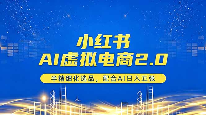 小红书AI虚拟电商2.0，半精细化选品，配合AI日入五张-weichuangqy