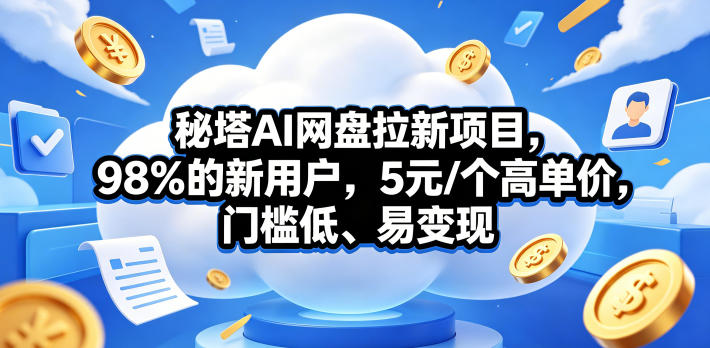 秘塔AI网盘拉新项目，98％的新用户，5元/个高单价，门槛低、易变现-weichuangqy