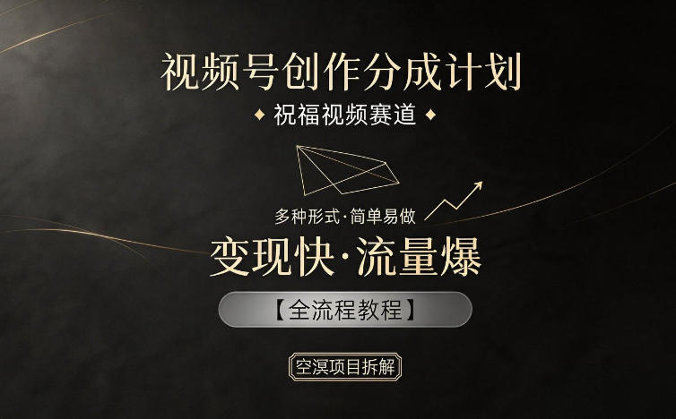 视频号创作分成计划，祝福视频赛道，多种制作形式，简单易做，变现快流量爆【全流程教程】-weichuangqy