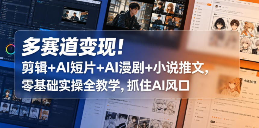 多赛道变现！剪辑+AI短片+AI漫剧+小说推文，零基础实操全教学，抓住AI风口-weichuangqy