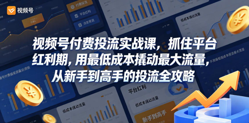 视频号付费投流实战课，抓住平台红利期，用最低成本撬动最大流量，从新手到高手的投流全攻略-weichuangqy