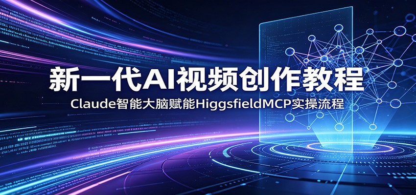 新一代AI视频创作教程：Claude智能大脑赋能，HiggsfieldMCP实操流程-weichuangqy