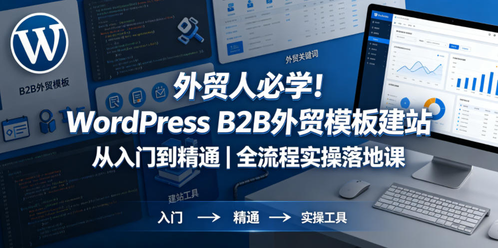 外贸人必学！WordPress B2B外贸模板建站从入门到精通｜全流程实操落地课-weichuangqy
