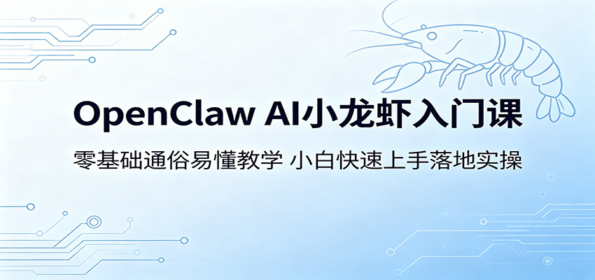 OpenClaw AI小龙虾入门课：零基础通俗易懂教学，小白快速上手落地实操-weichuangqy