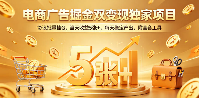 电商广告掘金双变现独家项目，协议批量挂G，当天收益5张+，每天稳定产出，附全套工具【揭秘】-weichuangqy