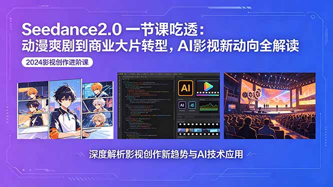 Seedance2.0一节课吃透：动漫爽剧到商业大片转型，AI影视新动向全解读-weichuangqy