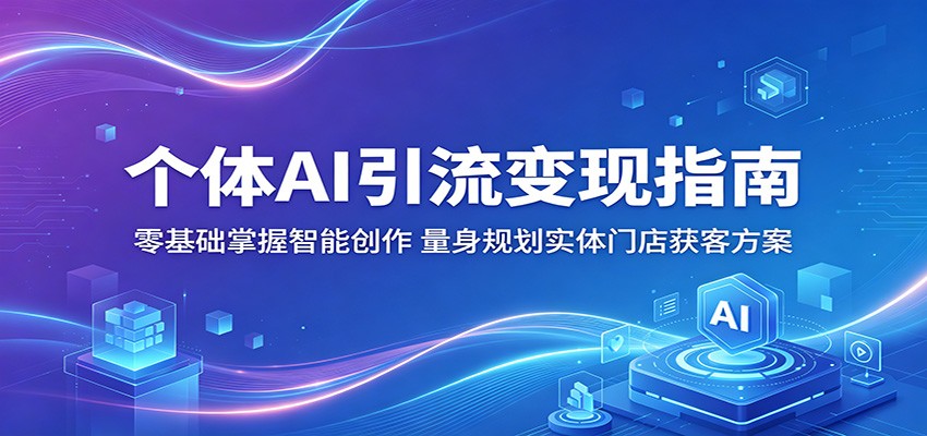 个体AI引流变现指南：零基础掌握智能创作，量身规划实体门店获客方案-weichuangqy