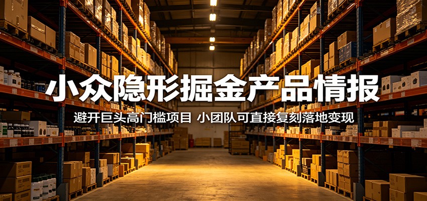 小众隐形掘金产品情报：避开巨头高门槛项目，小团队可直接复刻落地变现-weichuangqy