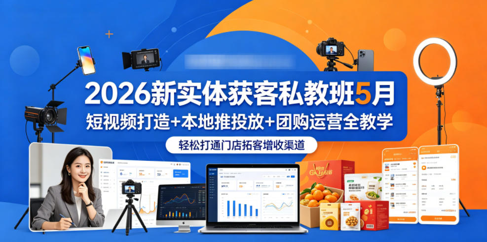 2026新实体获客私教班5月，短视频打造+本地推投放+团购运营全教学，轻松打通门店拓客增收渠道-weichuangqy