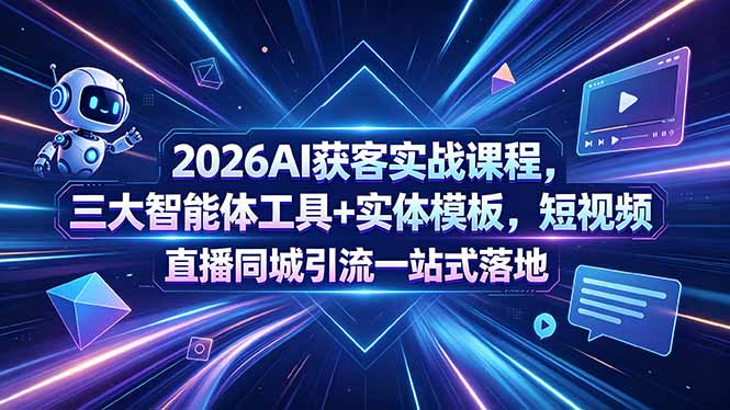 2026AI获客实战课程，三大智能体工具+实体模板，短视频直播同城引流一站式落地-weichuangqy