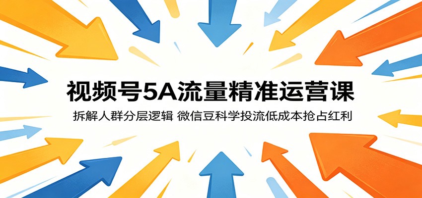 视频号5A流量精准运营课：拆解人群分层逻辑，微信豆科学投流低成本抢占红利-weichuangqy