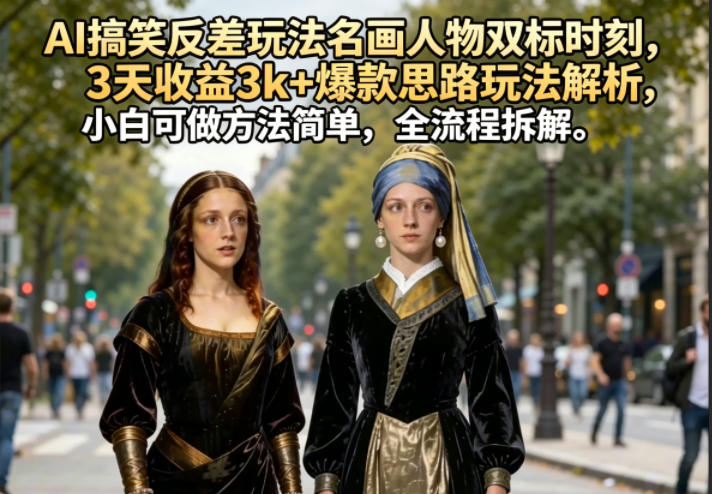 AI搞笑反差玩法名画人物双标时刻，3天收益3k+爆款思路玩法解析，小白可做方法简单，全流程拆解-weichuangqy