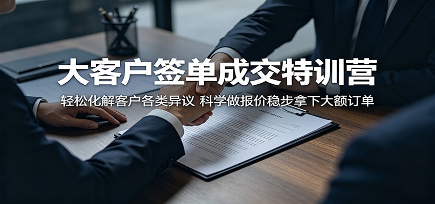 大客户签单成交特训营：轻松化解客户各类异议，科学做报价稳步拿下大额订单-weichuangqy