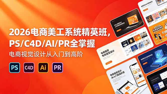 2026电商美工系统精英班，PS/C4D/AI/PR全掌握，电商视觉设计从入门到高阶-weichuangqy
