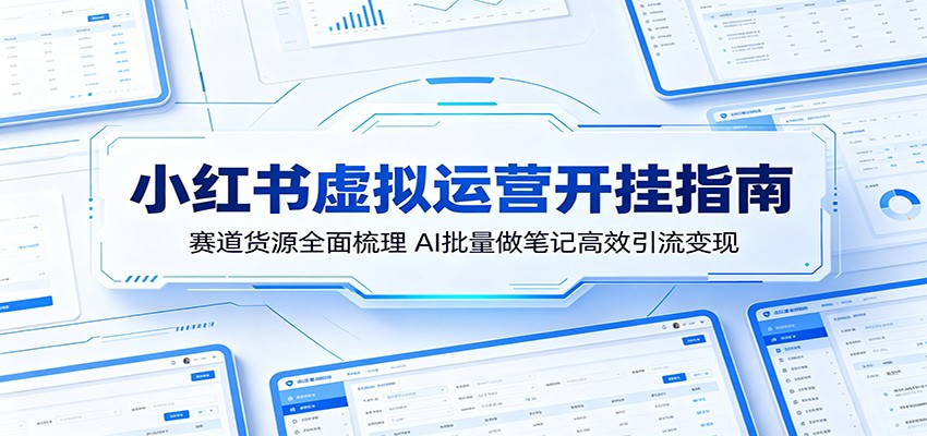 小红书虚拟运营开挂指南：赛道货源全面梳理，AI批量做笔记高效引流变现-weichuangqy