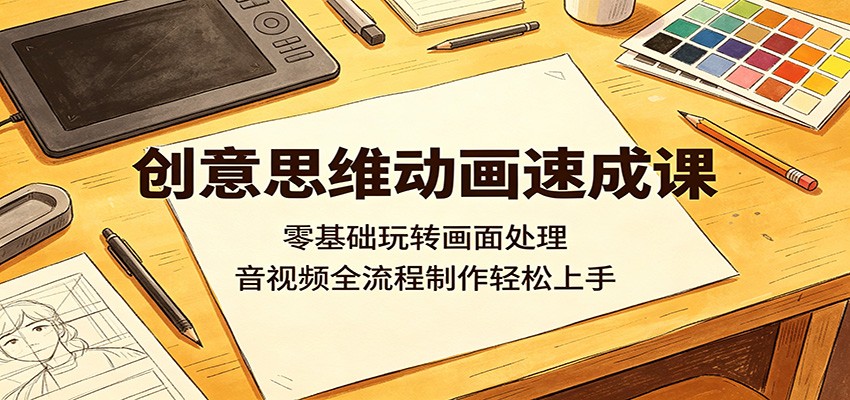 创意思维动画速成课：零基础玩转画面处理，音视频全流程制作轻松上手-weichuangqy