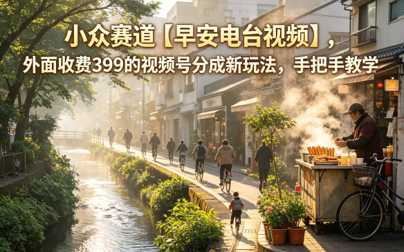 小众赛道【早安电台视频】，外面收费399的视频号分成新玩法，手把手教学-weichuangqy