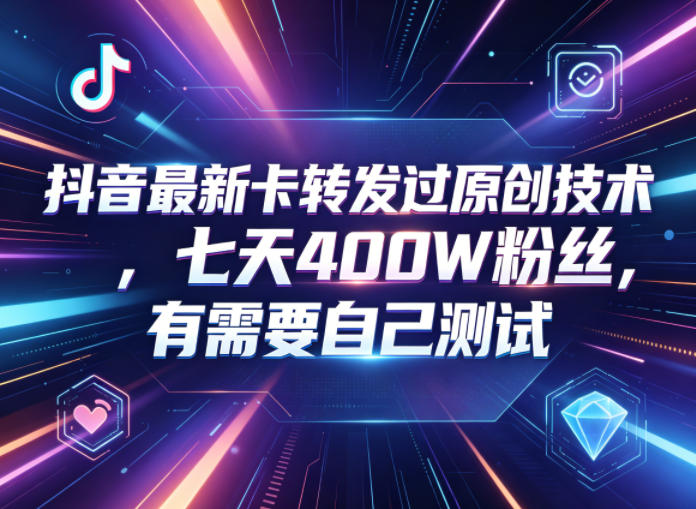 抖音最新卡转发过原创技术，七天400W粉丝，有需要自己测试-weichuangqy