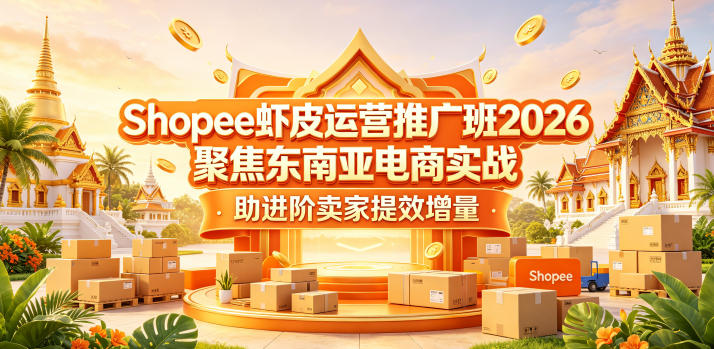 Shopee虾皮运营推广班2026，聚焦东南亚电商实战，助进阶卖家提效增量-weichuangqy