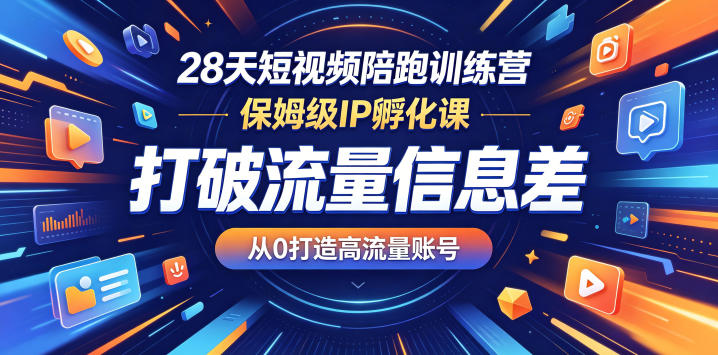 28天短视频陪跑训练营，保姆级IP孵化课，打破流量信息差，从0打造高流量账号-weichuangqy