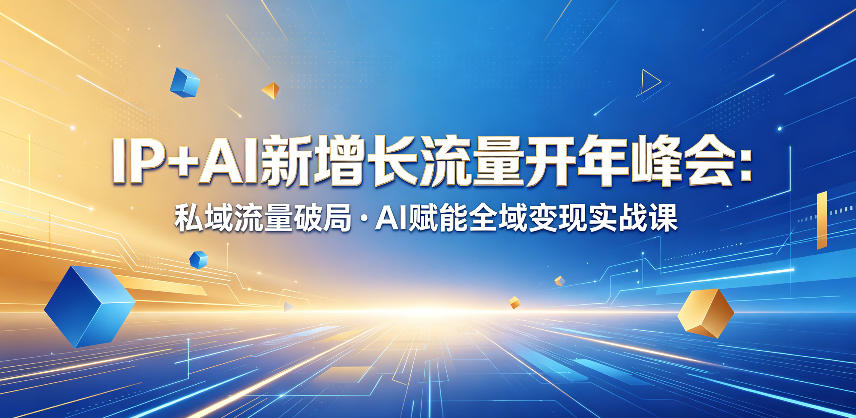 IP+AI新增长流量开年峰会：私域流量破局・AI赋能全域变现实战课-weichuangqy