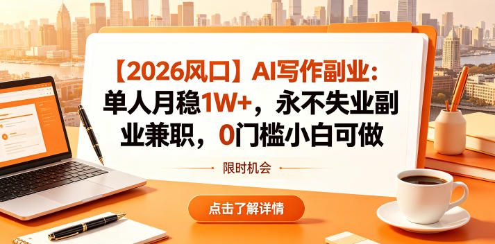 【2026风口】AI写作副业：单人月稳1W+，永不失业副业兼职，0门槛小白可做【揭秘】-weichuangqy