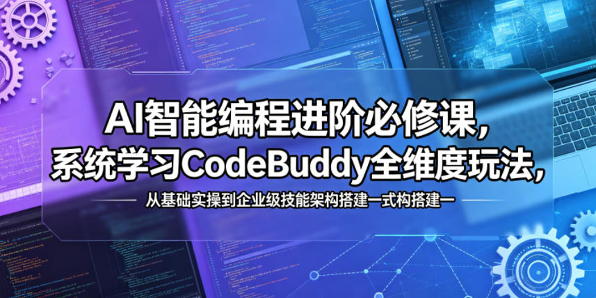 AI智能编程进阶必修课，系统学习CodeBuddy全维度玩法，从基础实操到企业级技能架构搭建一站式精通-weichuangqy