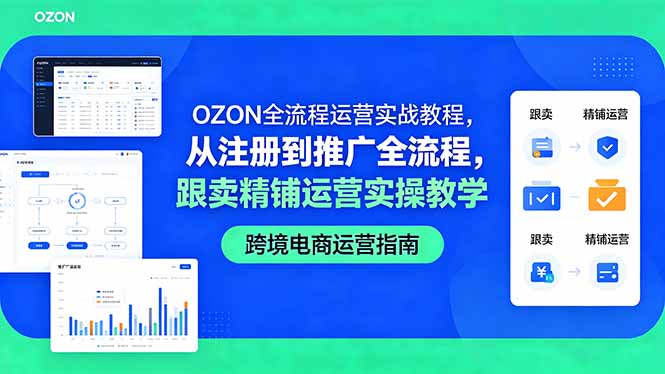 OZON全流程运营实战教程，从注册到推广全流程，跟卖精铺运营实操教学-weichuangqy
