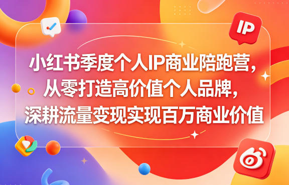 小红书季度个人IP商业陪跑营，从零打造高价值个人品牌，深耕流量变现实现百万商业价值-weichuangqy