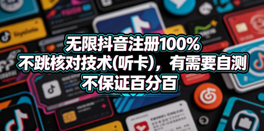 无限抖音注册100%不跳核对技术(听卡)，有需要自测，不保证百分百-weichuangqy