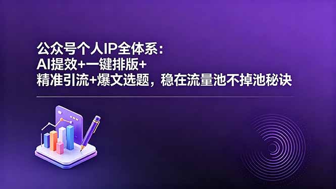 公众号个人IP全体系：AI提效+一键排版+精准引流+爆文选题，稳在流量池不掉池秘诀-weichuangqy