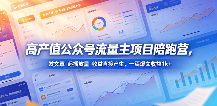 高产值公众号流量主项目陪跑营，发文章-起播放量-收益直接产生，一篇爆文收益1k+-weichuangqy