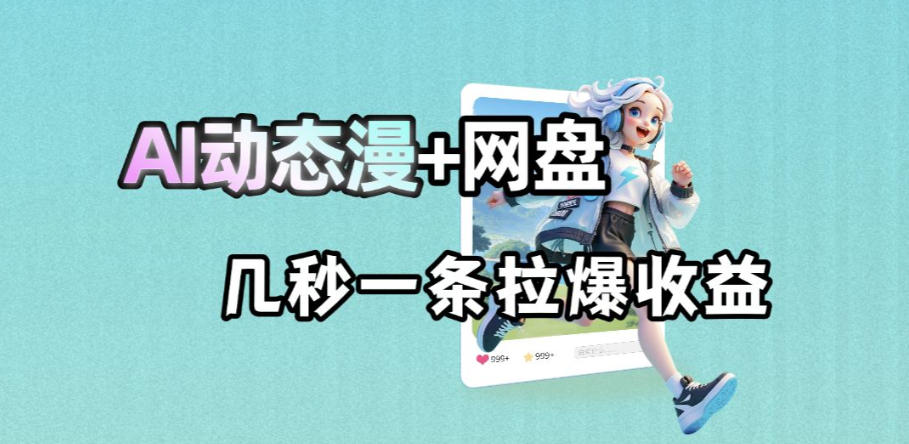 最新AI动态漫+网盘，AI赋能网盘拉新，几秒一条拉爆收益-weichuangqy