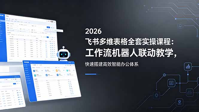 2026飞书多维表格全套实操课程：工作流机器人联动教学，快速搭建高效智能办公体系-weichuangqy