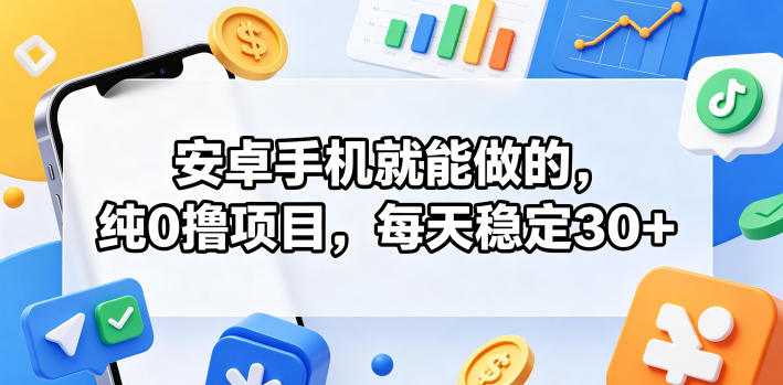 安卓手机就能做的，纯0撸项目，每天稳定30+-weichuangqy