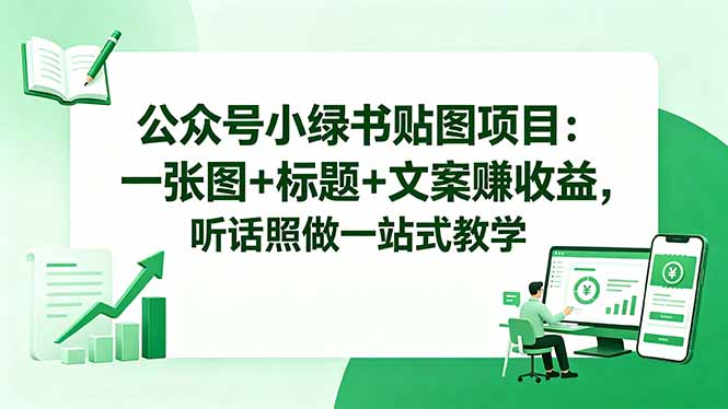 公众号小绿书贴图项目：一张图+标题+文案赚收益，听话照做一站式教学-weichuangqy